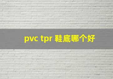 pvc tpr 鞋底哪个好